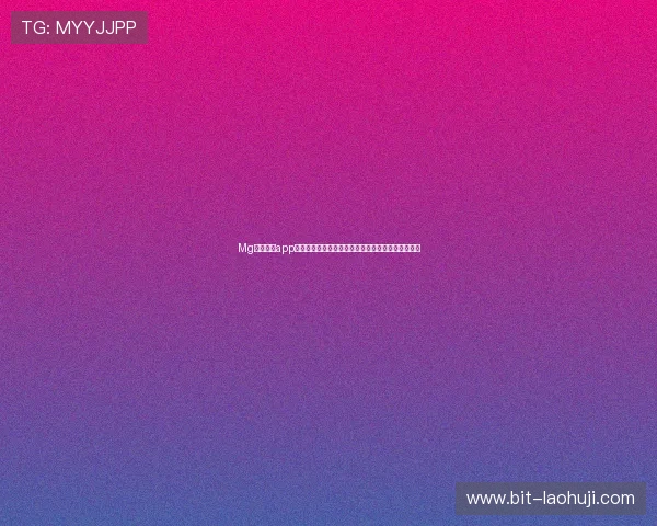 Mg电子游戏app最新版本免费下载,丰富游戏资源带来极致娱乐体验 Mg电子游戏app最新版本免费下载,丰富游戏资源带来极致娱乐体验